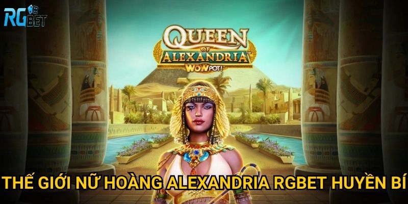 Thế giới nữ hoàng Alexandria Rgbet huyền bí