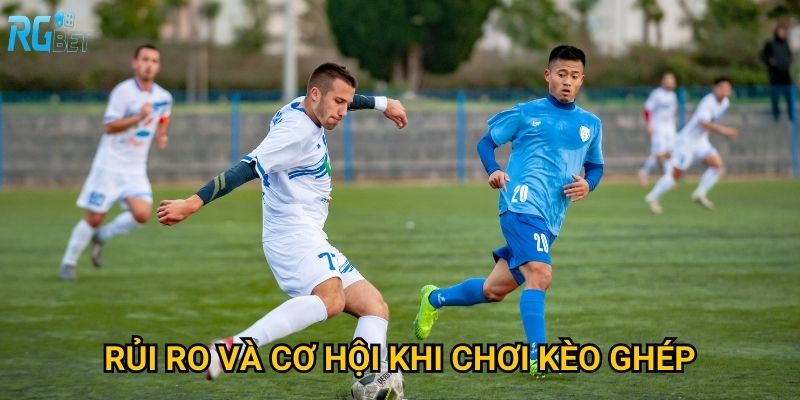 Rủi ro và cơ hội khi chơi kèo ghép