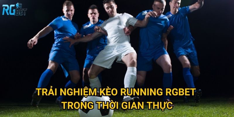 Trải nghiệm kèo running Rgbet trong thời gian thực