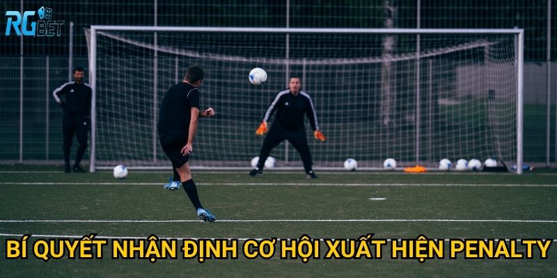 Bí quyết nhận định cơ hội xuất hiện penalty