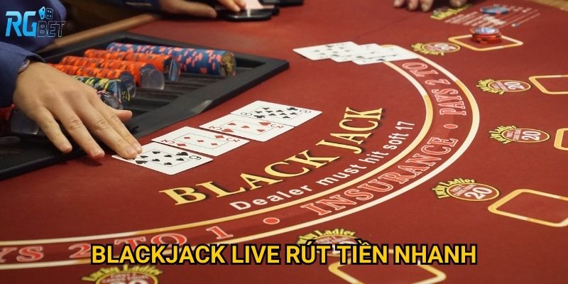 Blackjack live rút tiền nhanh Rgbet có thực sự như quảng cáo không?