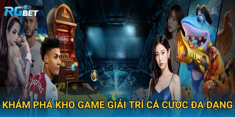 Khám phá kho game giải trí cá cược đa dạng